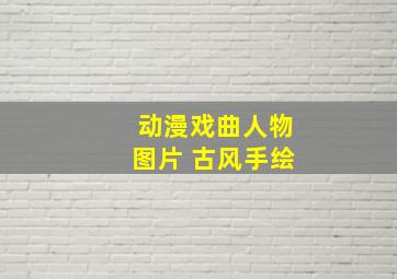 动漫戏曲人物图片 古风手绘